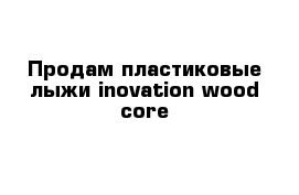 Продам пластиковые лыжи inovation wood core